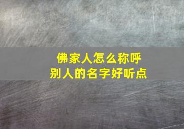 佛家人怎么称呼别人的名字好听点