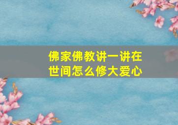 佛家佛教讲一讲在世间怎么修大爱心