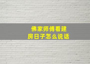 佛家师傅看建房日子怎么说话