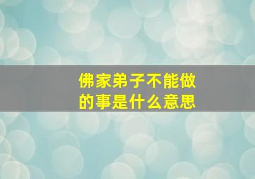 佛家弟子不能做的事是什么意思