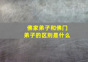 佛家弟子和佛门弟子的区别是什么