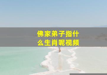 佛家弟子指什么生肖呢视频