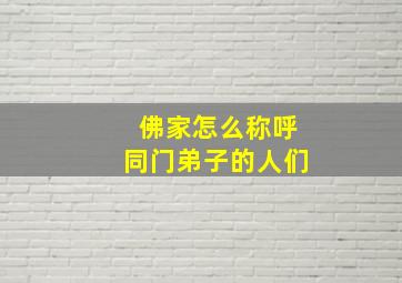 佛家怎么称呼同门弟子的人们