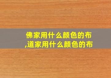 佛家用什么颜色的布,道家用什么颜色的布