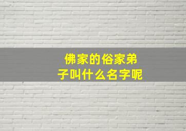 佛家的俗家弟子叫什么名字呢