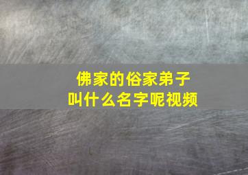 佛家的俗家弟子叫什么名字呢视频