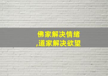 佛家解决情绪,道家解决欲望