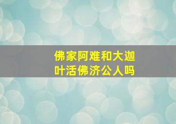 佛家阿难和大迦叶活佛济公人吗