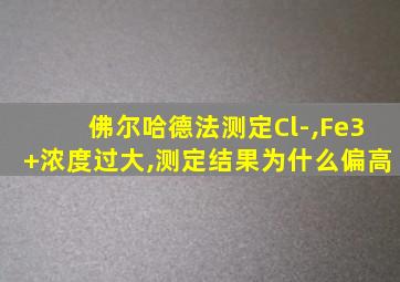 佛尔哈德法测定Cl-,Fe3+浓度过大,测定结果为什么偏高