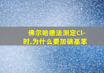 佛尔哈德法测定Cl-时,为什么要加硝基苯