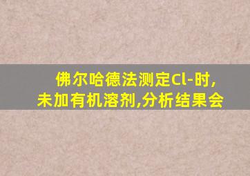 佛尔哈德法测定Cl-时,未加有机溶剂,分析结果会