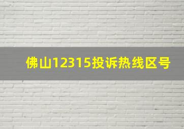 佛山12315投诉热线区号