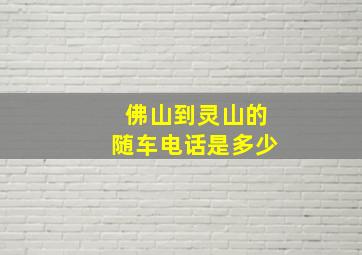 佛山到灵山的随车电话是多少