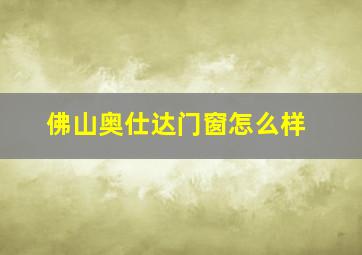 佛山奥仕达门窗怎么样