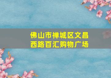 佛山市禅城区文昌西路百汇购物广场