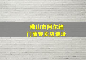 佛山市阿尔维门窗专卖店地址