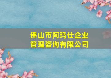 佛山市阿玛仕企业管理咨询有限公司