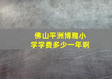 佛山平洲博雅小学学费多少一年啊