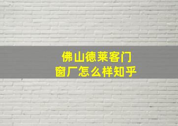 佛山德莱客门窗厂怎么样知乎