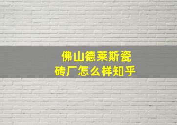 佛山德莱斯瓷砖厂怎么样知乎