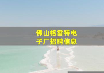 佛山格雷特电子厂招聘信息