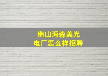 佛山海森美光电厂怎么样招聘