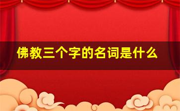 佛教三个字的名词是什么