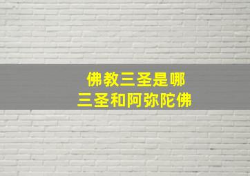 佛教三圣是哪三圣和阿弥陀佛