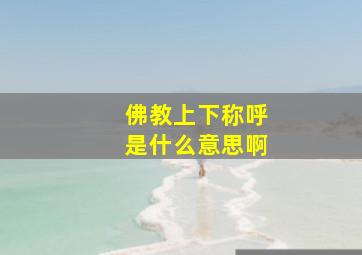 佛教上下称呼是什么意思啊