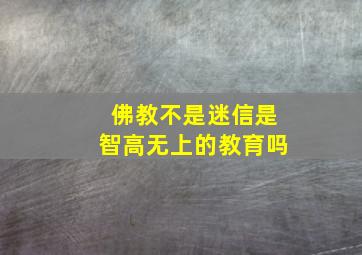 佛教不是迷信是智高无上的教育吗