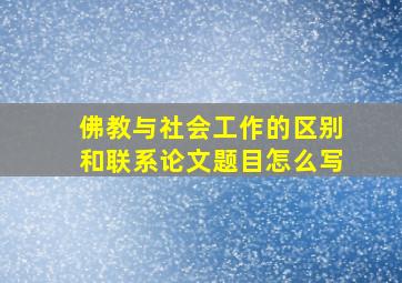 佛教与社会工作的区别和联系论文题目怎么写