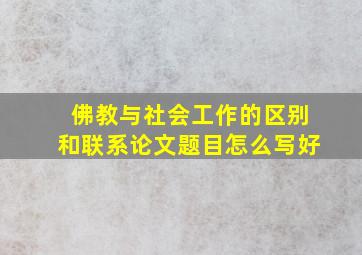 佛教与社会工作的区别和联系论文题目怎么写好