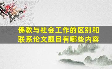 佛教与社会工作的区别和联系论文题目有哪些内容