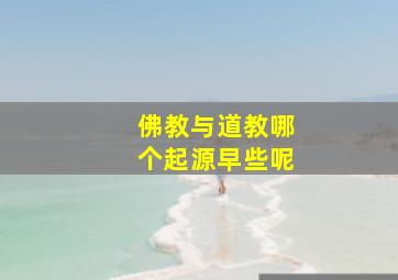 佛教与道教哪个起源早些呢