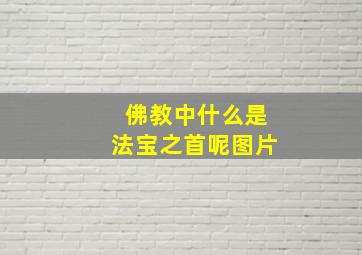 佛教中什么是法宝之首呢图片