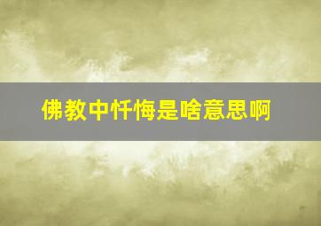 佛教中忏悔是啥意思啊