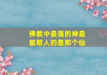 佛教中最强的神最能帮人的是那个仙