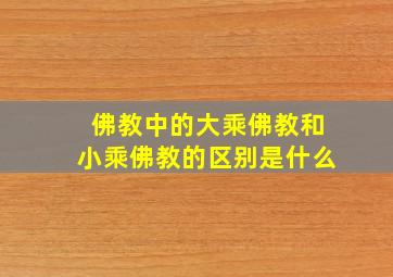 佛教中的大乘佛教和小乘佛教的区别是什么