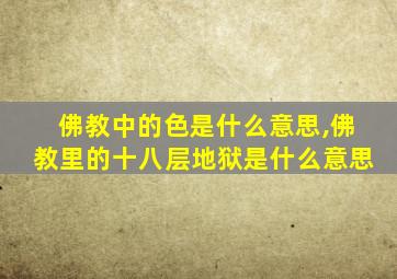 佛教中的色是什么意思,佛教里的十八层地狱是什么意思