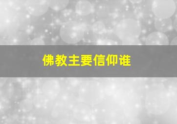 佛教主要信仰谁