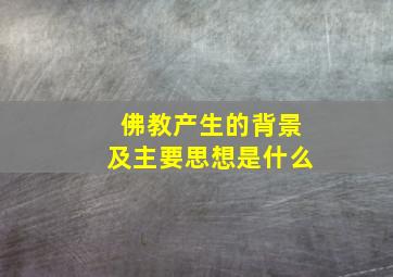 佛教产生的背景及主要思想是什么