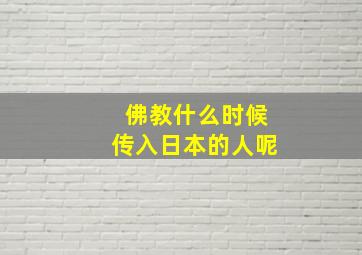 佛教什么时候传入日本的人呢