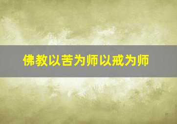 佛教以苦为师以戒为师