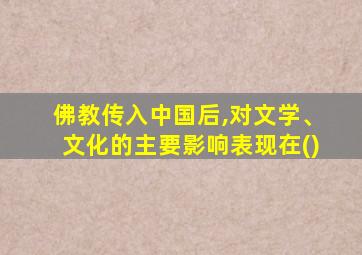 佛教传入中国后,对文学、文化的主要影响表现在()