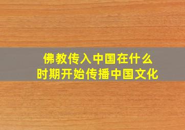 佛教传入中国在什么时期开始传播中国文化