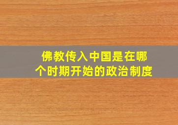 佛教传入中国是在哪个时期开始的政治制度