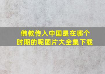 佛教传入中国是在哪个时期的呢图片大全集下载