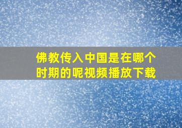 佛教传入中国是在哪个时期的呢视频播放下载