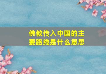 佛教传入中国的主要路线是什么意思