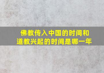 佛教传入中国的时间和道教兴起的时间是哪一年